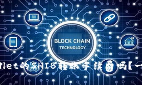 想知道tpWallet的SHIB转账手续费吗？一起来看看吧！