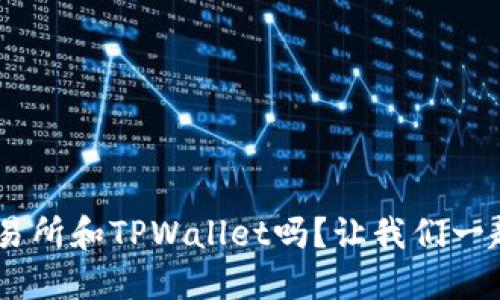 你知道TRX交易所和TPWallet吗？让我们一起深入了解吧！