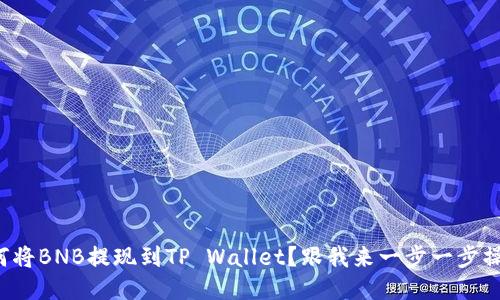 如何将BNB提现到TP Wallet？跟我来一步一步操作！