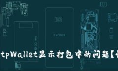 如何解决tpWallet显示打包中