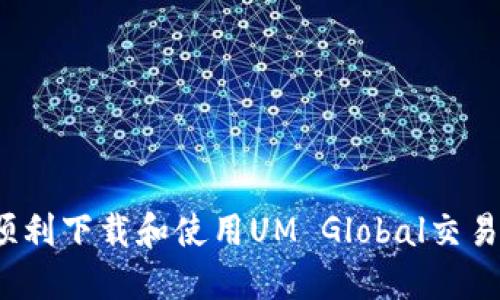 如何顺利下载和使用UM Global交易平台？