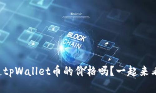 你知道tpWallet币的价格吗？一起来看看吧！