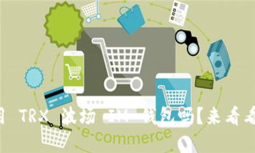 你知道如何使用 TRX 波场 IM 钱包吗？来看看这些实用技巧！