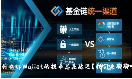 为什么tpWallet的提币总是延迟？我们来聊聊吧！