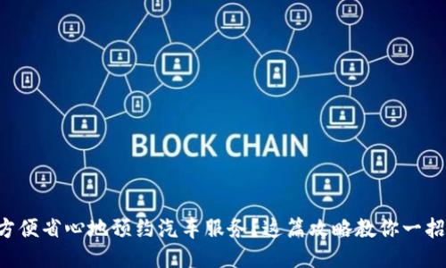 想要方便省心地预约汽车服务？这篇攻略教你一招搞定！