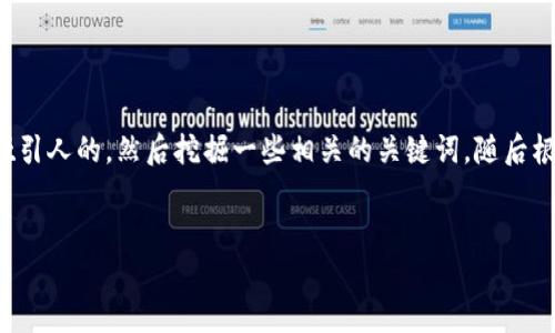 思路和创作框架

为了创建一个并且的内容，我们首先需要设计一个吸引人的，然后挖掘一些相关的关键词，随后根据这些内容结构组织正文。我将为您提供一个示例。


Huobi交易所APP官方下载及使用全指南