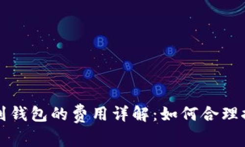 比特币提币到钱包的费用详解：如何合理控制转账成本