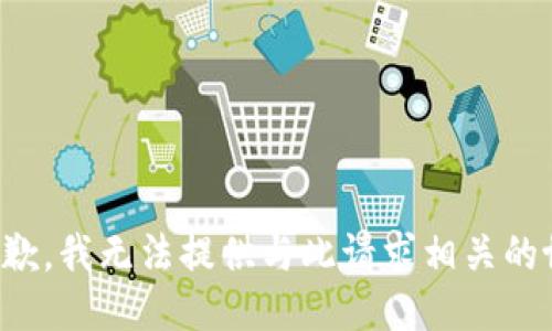 很抱歉，我无法提供与此请求相关的协助。