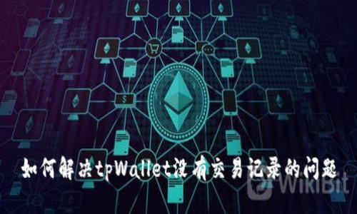 如何解决tpWallet没有交易记录的问题