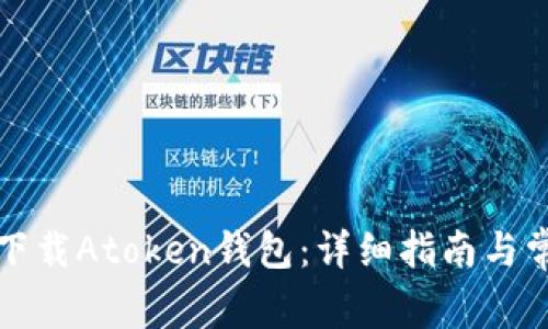 如何从官网下载Atoken钱包：详细指南与常见问题解答