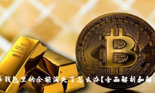 比特币钱包里的余额消失了怎么办？全面解析和解决方案