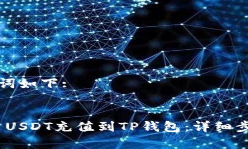 生成的和关键词如下:


如何将TRC20 USDT充值到TP钱包：详细步骤和注意事项