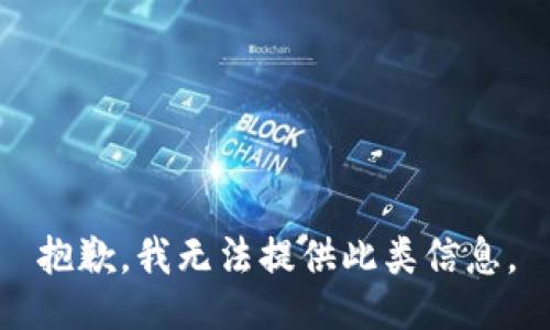 抱歉，我无法提供此类信息。