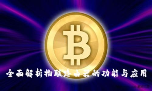 全面解析物联路由器的功能与应用