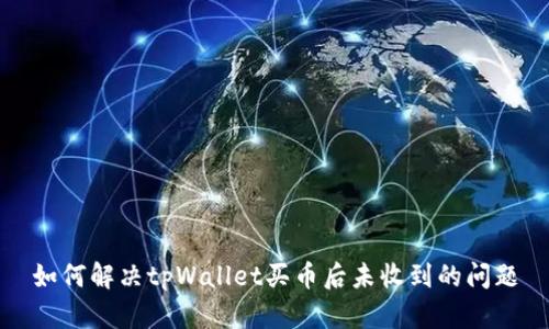 如何解决tpWallet买币后未收到的问题