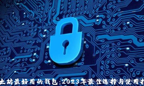 
以太坊最好用的钱包：2023年最佳选择与使用指南
