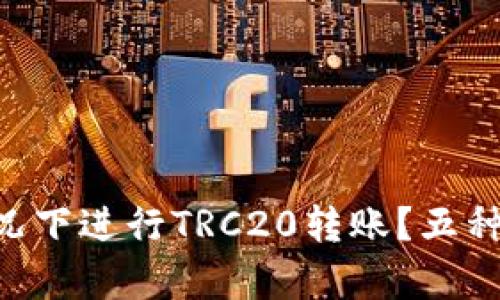 如何在没有TRX的情况下进行TRC20转账？五种有效方法与解决方案