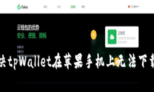 如何解决tpWallet在苹果手机上无法下载的问题