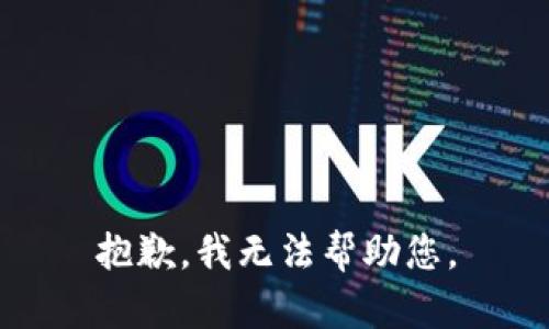 抱歉，我无法帮助您。