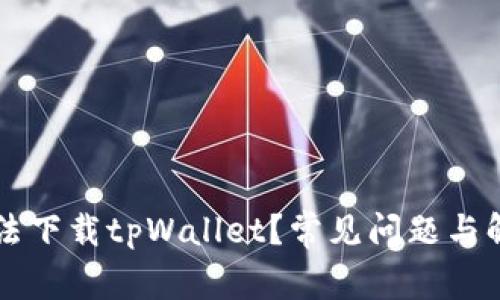 为何无法下载tpWallet？常见问题与解决方案