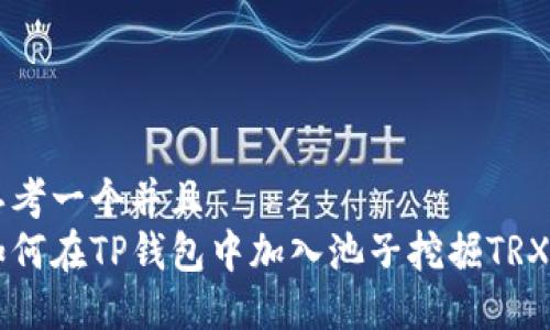 思考一个并且  
如何在TP钱包中加入池子挖掘TRX币