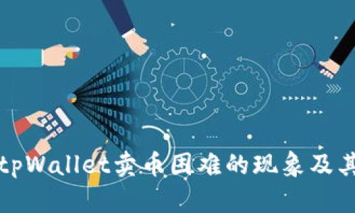 如何解决tpWallet卖币困难的现象及其背后原因