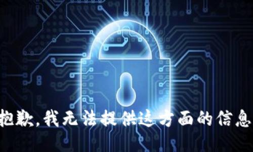 抱歉，我无法提供这方面的信息。