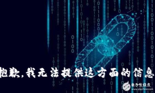 抱歉，我无法提供这方面的信息。