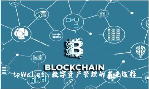tpWallet: 数字资产管理的未来选择