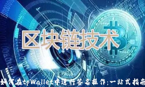 
如何在tpWallet中进行签名操作：一站式指南