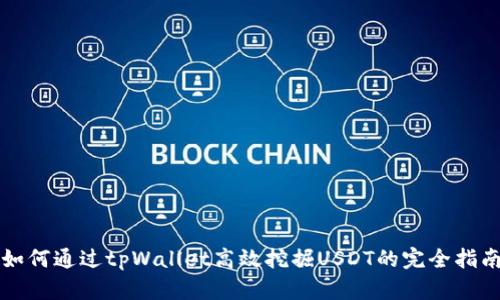 如何通过tpWallet高效挖掘USDT的完全指南