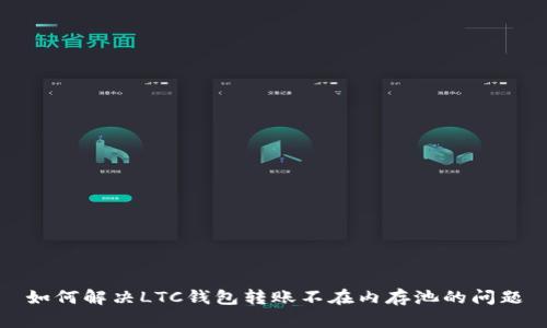 如何解决LTC钱包转账不在内存池的问题