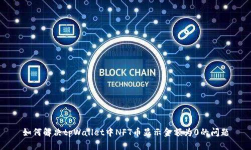 如何解决tpWallet中NFT币显示金额为0的问题