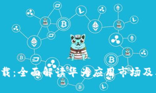 华为app下载：全面解读华为应用市场及其使用技巧