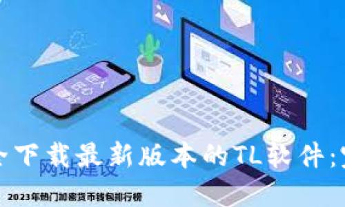 如何安全下载最新版本的TL软件：完整指南