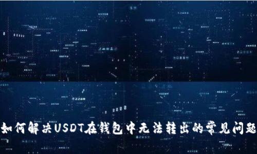 如何解决USDT在钱包中无法转出的常见问题
