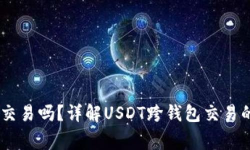 USDT可以跨钱包交易吗？详解USDT跨钱包交易的操作与注意事项