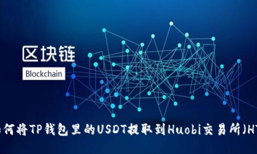 如何将TP钱包里的USDT提取到Huobi交易所（HT）