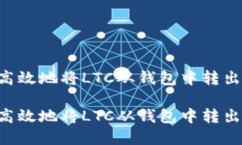 如何安全高效地将LTC从钱包中转出：完整指南

如何安全高效地将LTC从钱包中转出：完整指南