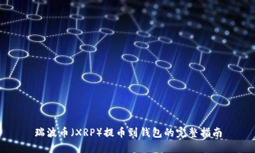 瑞波币（XRP）提币到钱包的完整指南