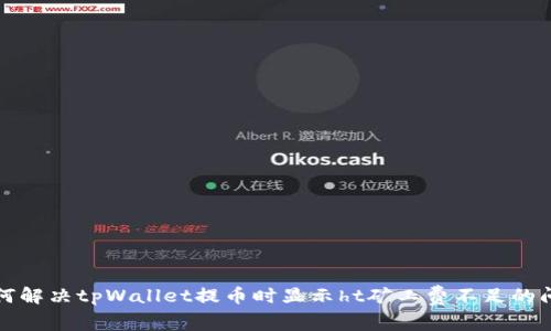 如何解决tpWallet提币时显示ht矿工费不足的问题