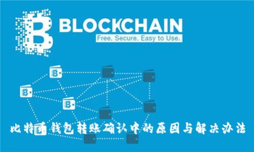 比特币钱包转账确认中的原因与解决办法