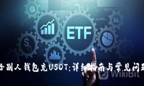 如何给别人钱包充USDT：详细指南与常见问题解答