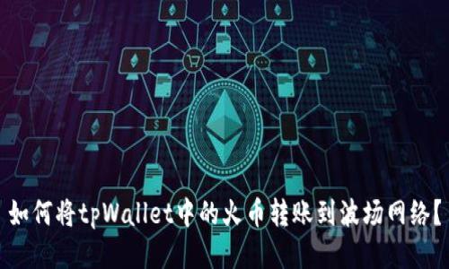 如何将tpWallet中的火币转账到波场网络？
