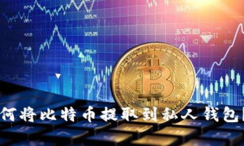 比特币中国如何将比特币提取到私人钱包？详细步骤解析
