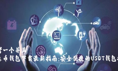 思考一个并且  
泰达币钱包下载最新指南：安全便捷的USDT钱包推荐