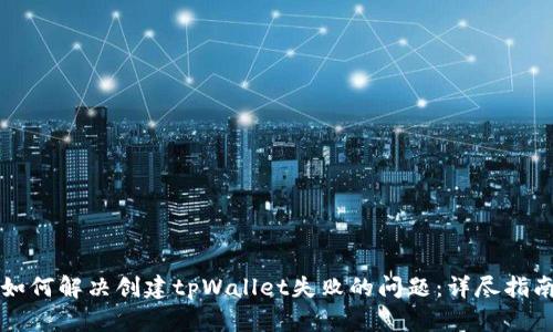 如何解决创建tpWallet失败的问题：详尽指南