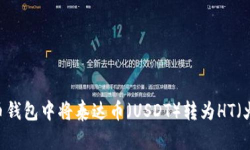 如何在货币钱包中将泰达币（USDT）转为HT（火币Token）