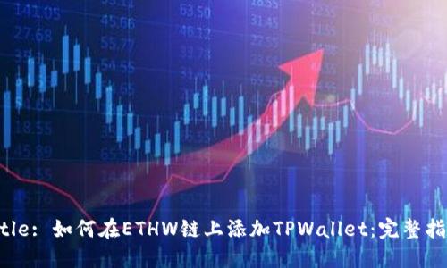 Title: 如何在ETHW链上添加TPWallet：完整指南