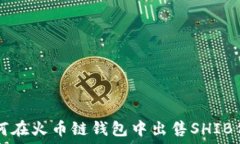   如何在火币链钱包中出售SHIB代币